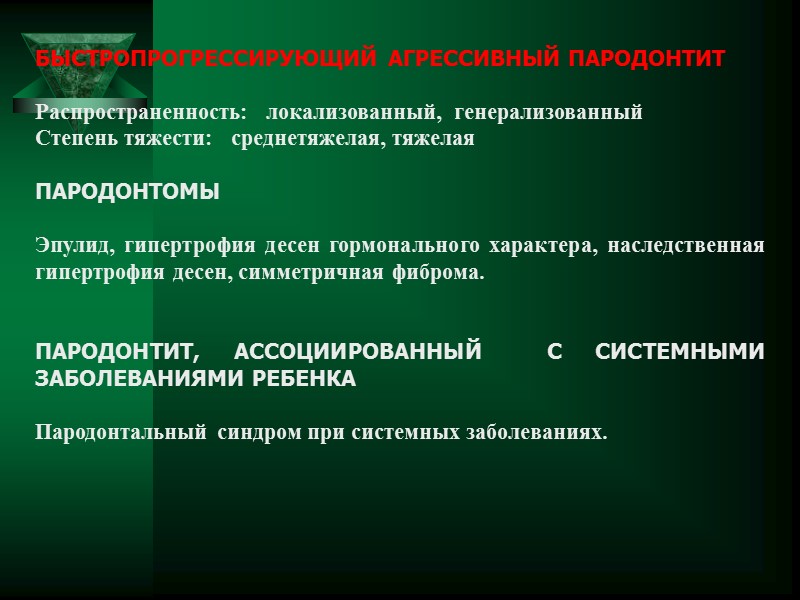 БЫСТРОПРОГРЕССИРУЮЩИЙ АГРЕССИВНЫЙ ПАРОДОНТИТ  Распространенность:   локализованный,  генерализованный Степень тяжести:  